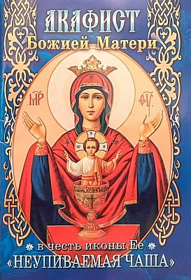 Акафист Божией Матери Неупиваемая Чаша в честь иконы Её