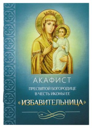 Акафист Пресвятой Богородице в честь иконы Ее «Избавительница»