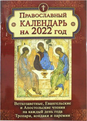 Православный календарь на 2022 год с ветхозаветными, евангельскими и апостольскими чтениями, тропарями, кондаками и паремиями на каждый день