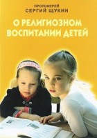 О религиозном воспитании детей Щукин Сергей, протоиерей